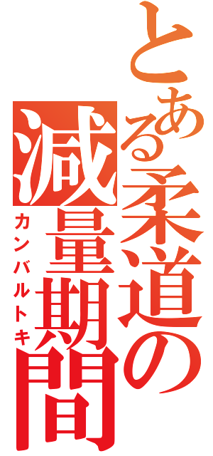 とある柔道の減量期間（カンバルトキ）