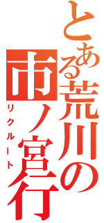 とある荒川の市ノ宮行（リクルート）