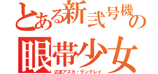 とある新弐号機の眼帯少女（式波アスカ・ラングレイ）