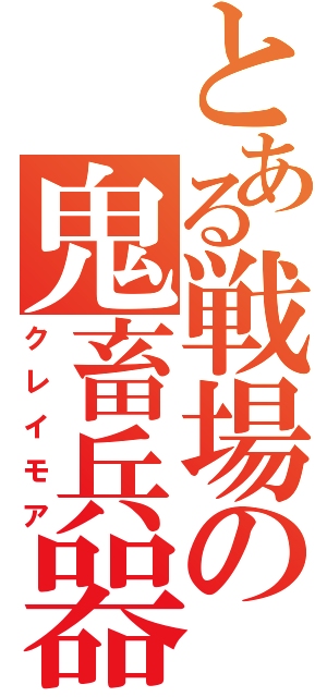 とある戦場の鬼畜兵器（クレイモア）