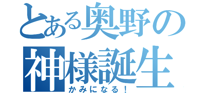 とある奥野の神様誕生（かみになる！）