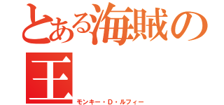 とある海賊の王（モンキー・Ｄ・ルフィー）