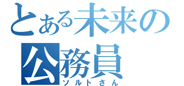 とある未来の公務員（ソルトさん）