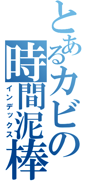 とあるカビの時間泥棒（インデックス）