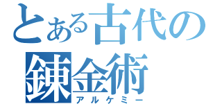 とある古代の錬金術（アルケミー）