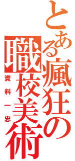 とある瘋狂の職校美術（資料一忠）