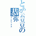 とある云豆豆の恭弥（インデックス）