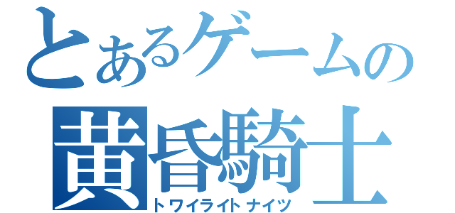 とあるゲームの黄昏騎士団（トワイライトナイツ）