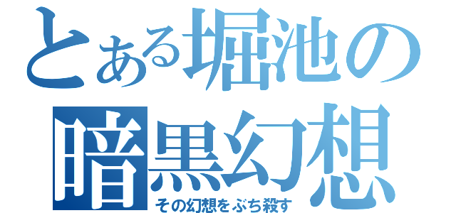 とある堀池の暗黒幻想（その幻想をぶち殺す）