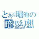 とある堀池の暗黒幻想（その幻想をぶち殺す）