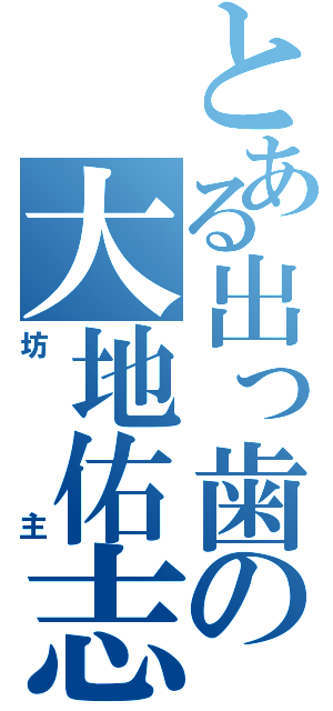 とある出っ歯の大地佑志（坊主）