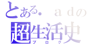 とある．ａｄｇの超生活史（ブログ）