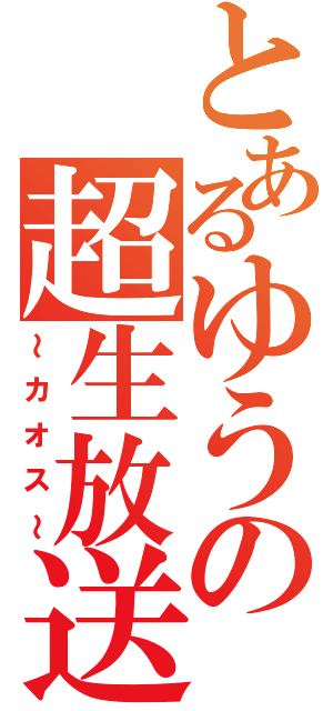 とあるゆうの超生放送（～カオス～）