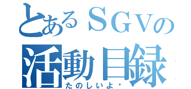 とあるＳＧＶの活動目録（たのしいよ〜）