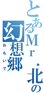 とあるＭｒ．北海道の幻想郷（おもいで）