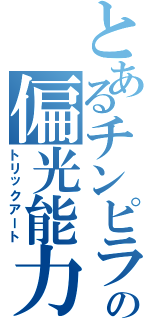 とあるチンピラの偏光能力（トリックアート）