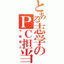 とある志学のＰＣ担当（下條琢人）