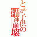 とある子供の精神崩壊（キェァァシャベッタァァァァ）