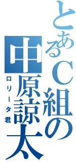 とあるＣ組の中原諒太（ロリータ君）