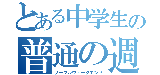 とある中学生の普通の週末（ノーマルウィークエンド）