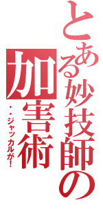 とある妙技師の加害術（・・ジャッカルが！）