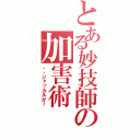 とある妙技師の加害術（・・ジャッカルが！）