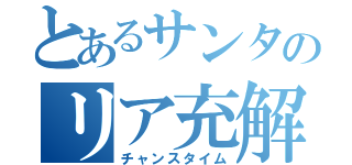 とあるサンタのリア充解放（チャンスタイム）