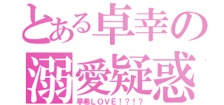 とある卓幸の溺愛疑惑（早希ＬＯＶＥ！？！？）