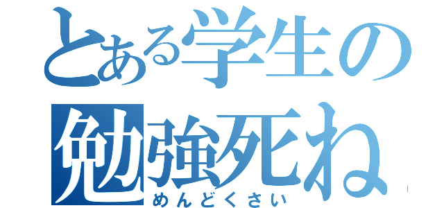 とある学生の勉強死ねぇ！（めんどくさい）