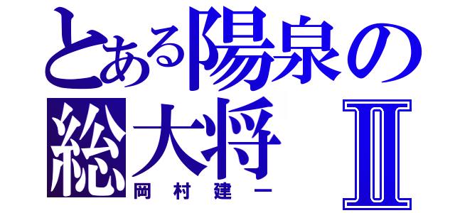 とある陽泉の総大将Ⅱ（岡村建一）