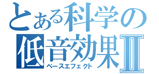 とある科学の低音効果Ⅱ（ベースエフェクト）