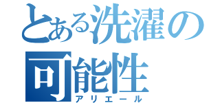 とある洗濯の可能性（アリエール）