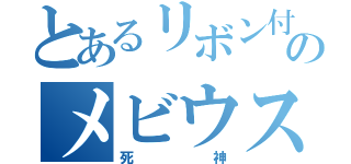 とあるリボン付きのメビウス１（死神）