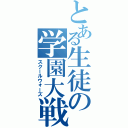 とある生徒の学園大戦（スクールウォーズ）