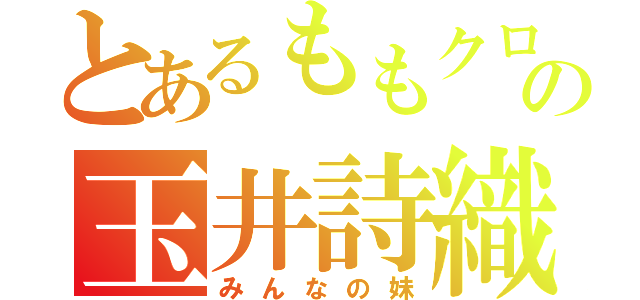 とあるももクロの玉井詩織（みんなの妹）