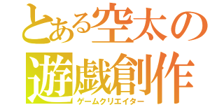 とある空太の遊戯創作（ゲームクリエイター）