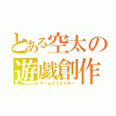 とある空太の遊戯創作（ゲームクリエイター）