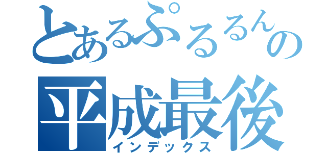 とあるぷるるんの平成最後のヌキ納（インデックス）