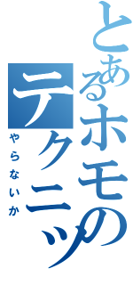 とあるホモのテクニック（やらないか）