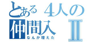 とある４人の仲間入Ⅱ（なんか増えた）