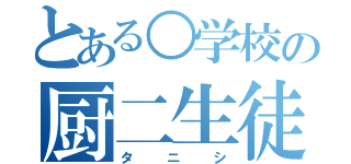 とある○学校の厨二生徒（タニシ）