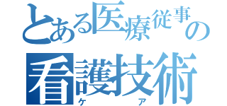 とある医療従事者の看護技術（ケア）