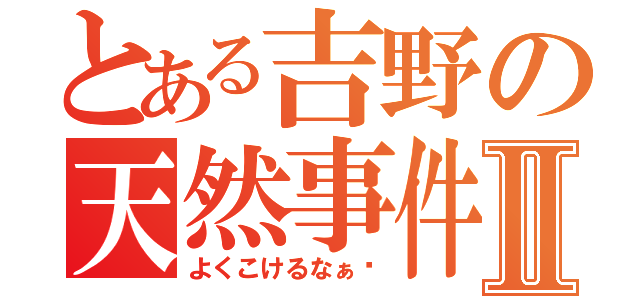 とある吉野の天然事件Ⅱ（よくこけるなぁ〜）