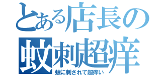 とある店長の蚊刺超痒（蚊に刺されて超痒い）