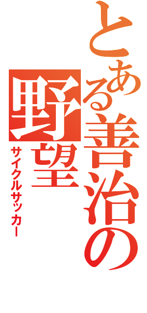 とある善治の野望（サイクルサッカー）