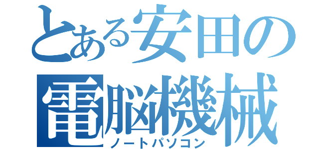 とある安田の電脳機械（ノートパソコン）