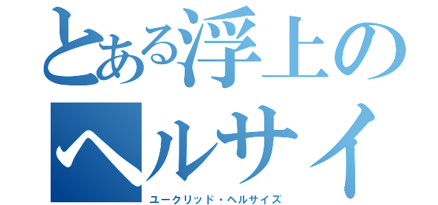 とある浮上のヘルサイズ（ユークリッド・ヘルサイズ）