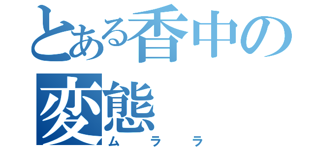 とある香中の変態（ムララ）