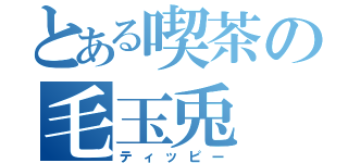 とある喫茶の毛玉兎（ティッピー）