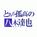 とある孤高の八木達也（エンペラー）